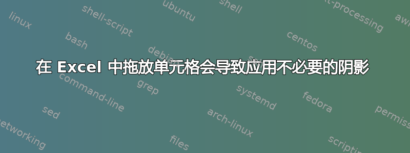 在 Excel 中拖放单元格会导致应用不必要的阴影