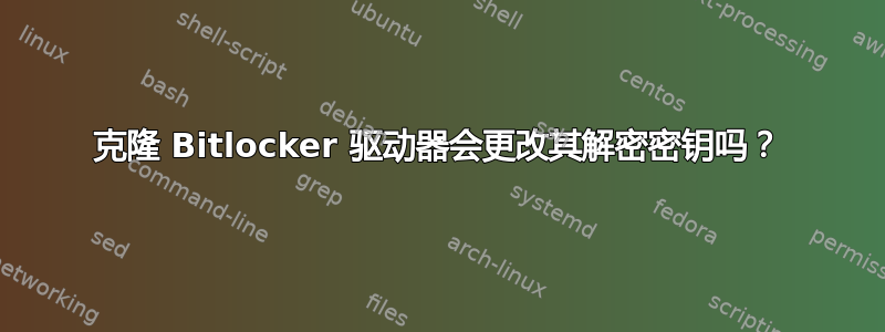 克隆 Bitlocker 驱动器会更改其解密密钥吗？