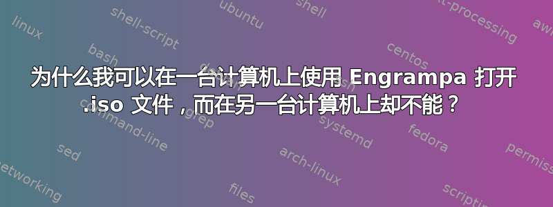 为什么我可以在一台计算机上使用 Engrampa 打开 .iso 文件，而在另一台计算机上却不能？