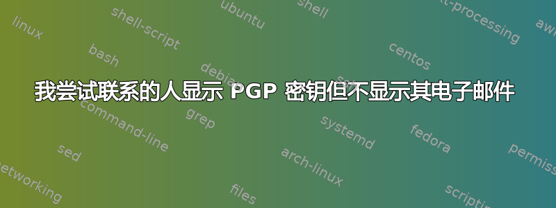 我尝试联系的人显示 PGP 密钥但不显示其电子邮件