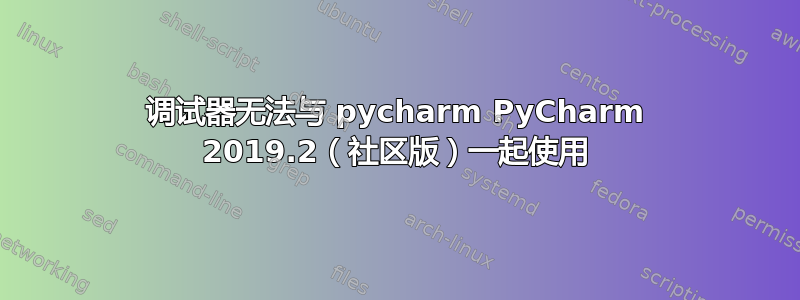 调试器无法与 pycharm PyCharm 2019.2（社区版）一起使用