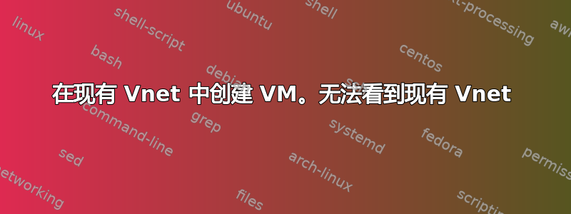 在现有 Vnet 中创建 VM。无法看到现有 Vnet