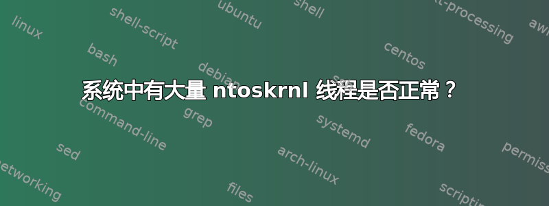 系统中有大量 ntoskrnl 线程是否正常？