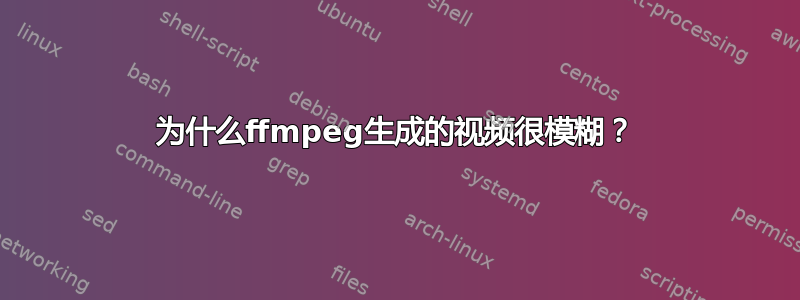 为什么ffmpeg生成的视频很模糊？