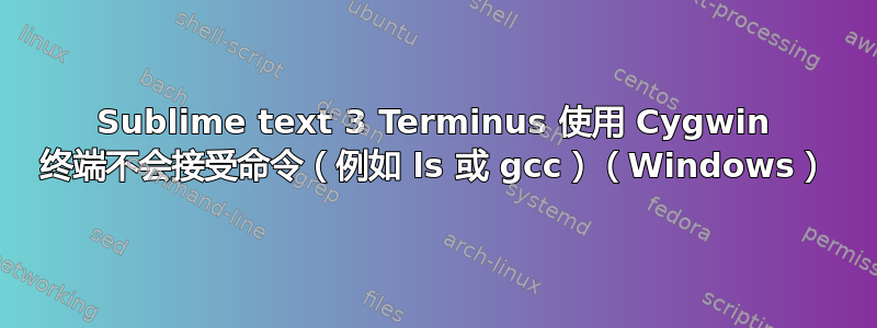Sublime text 3 Terminus 使用 Cygwin 终端不会接受命令（例如 ls 或 gcc）（Windows）