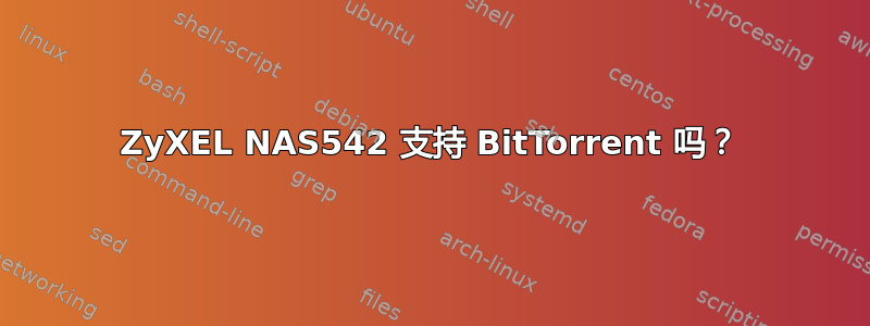 ZyXEL NAS542 支持 BitTorrent 吗？