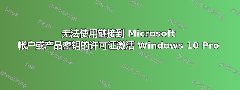 无法使用链接到 Microsoft 帐户或产品密钥的许可证激活 Windows 10 Pro