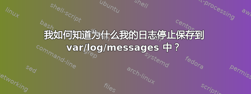 我如何知道为什么我的日志停止保存到 var/log/messages 中？