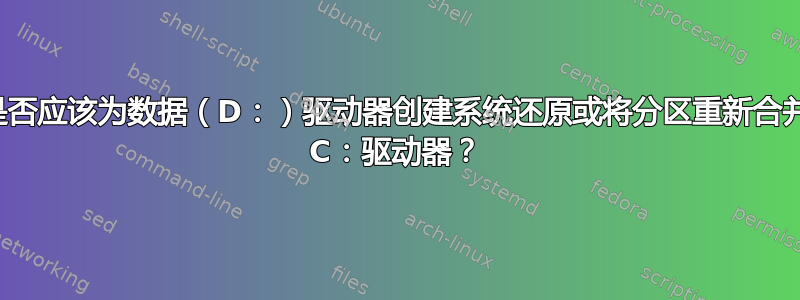 您是否应该为数据（D：）驱动器创建系统还原或将分区重新合并到 C：驱动器？