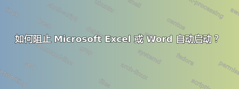 如何阻止 Microsoft Excel 或 Word 自动启动？