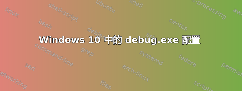 Windows 10 中的 debug.exe 配置