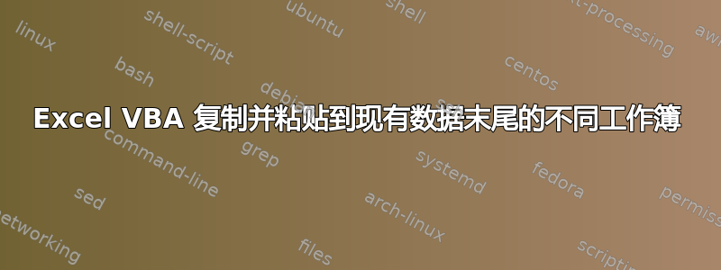 Excel VBA 复制并粘贴到现有数据末尾的不同工作簿