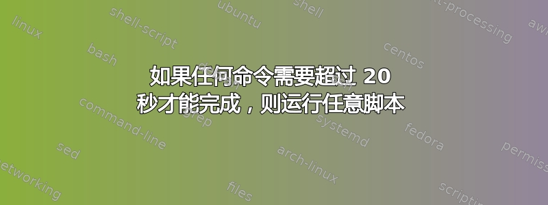 如果任何命令需要超过 20 秒才能完成，则运行任意脚本