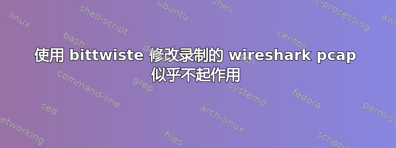 使用 bittwiste 修改录制的 wireshark pcap 似乎不起作用