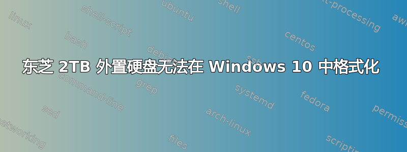 东芝 2TB 外置硬盘无法在 Windows 10 中格式化