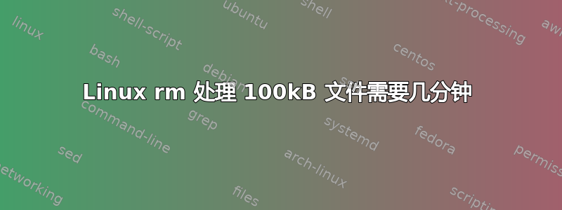 Linux rm 处理 100kB 文件需要几分钟