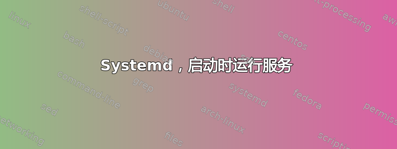 Systemd，启动时运行服务