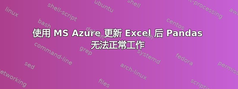 使用 MS Azure 更新 Excel 后 Pandas 无法正常工作