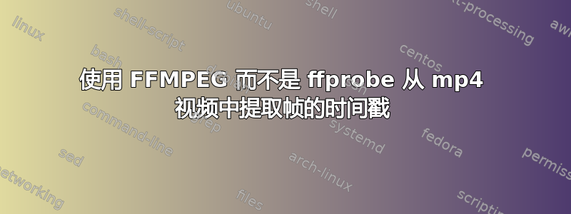 使用 FFMPEG 而不是 ffprobe 从 mp4 视频中提取帧的时间戳
