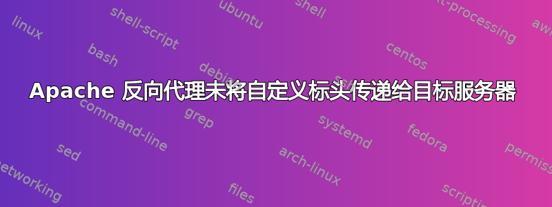 Apache 反向代理未将自定义标头传递给目标服务器