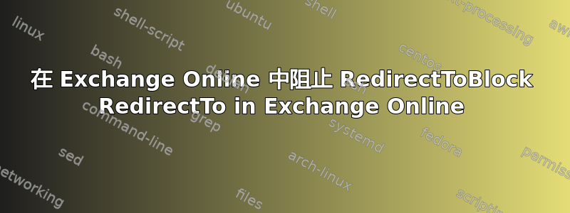 在 Exchange Online 中阻止 RedirectToBlock RedirectTo in Exchange Online