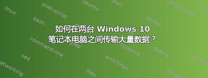 如何在两台 Windows 10 笔记本电脑之间传输大量数据？