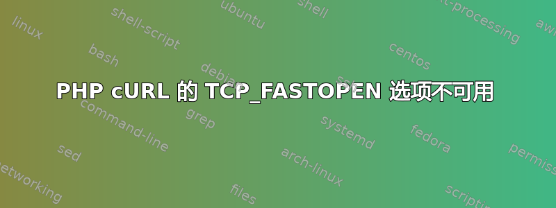 PHP cURL 的 TCP_FASTOPEN 选项不可用