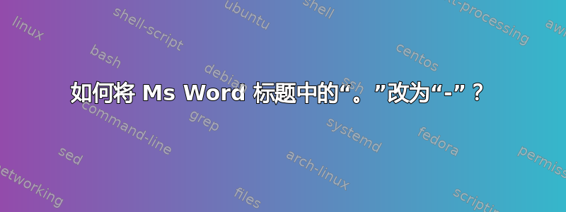 如何将 Ms Word 标题中的“。”改为“-”？