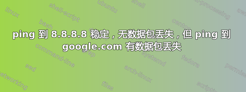 ping 到 8.8.8.8 稳定，无数据包丢失，但 ping 到 google.com 有数据包丢失