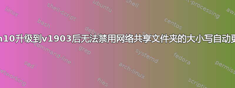 Win10升级到v1903后无法禁用网络共享文件夹的大小写自动更改