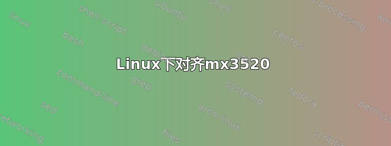 Linux下对齐mx3520