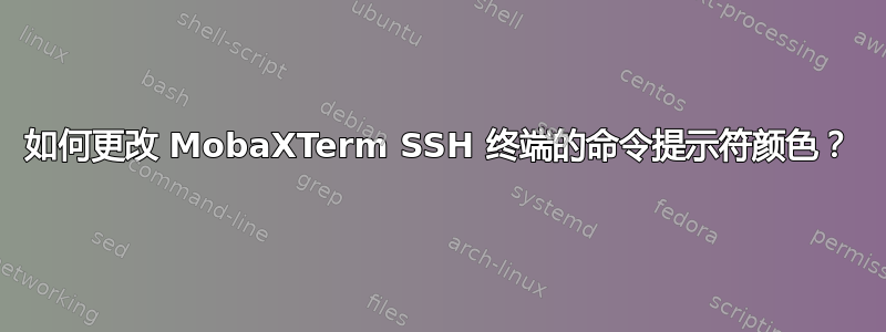 如何更改 MobaXTerm SSH 终端的命令提示符颜色？