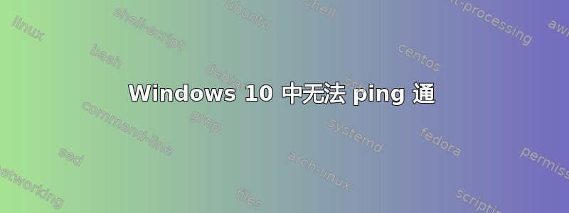 Windows 10 中无法 ping 通