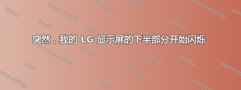 突然，我的 LG 显示屏的下半部分开始闪烁