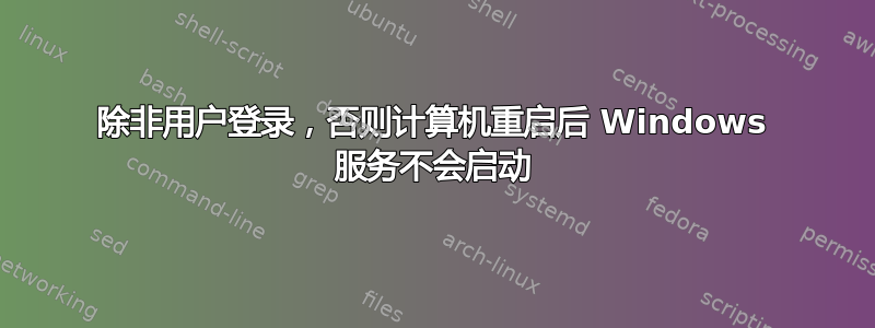 除非用户登录，否则计算机重启后 Windows 服务不会启动