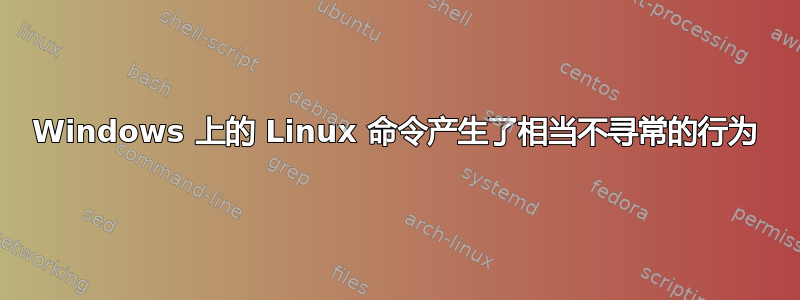 Windows 上的 Linux 命令产生了相当不寻常的行为