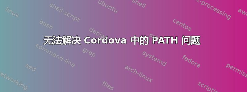 无法解决 Cordova 中的 PATH 问题