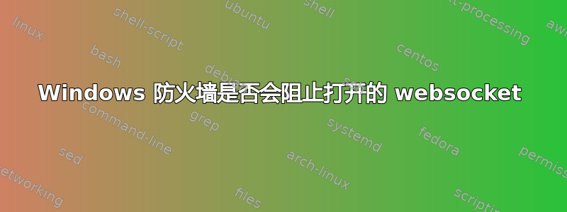 Windows 防火墙是否会阻止打开的 websocket