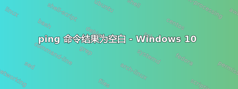 ping 命令结果为空白 - Windows 10