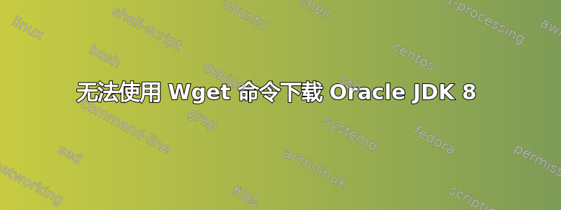 无法使用 Wget 命令下载 Oracle JDK 8