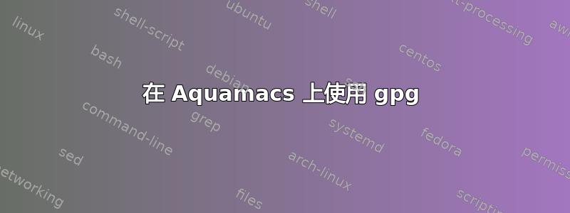 在 Aquamacs 上使用 gpg