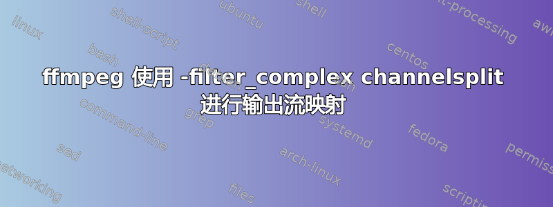 ffmpeg 使用 -filter_complex channelsplit 进行输出流映射