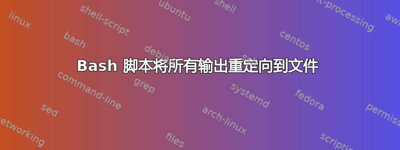 Bash 脚本将所有输出重定向到文件