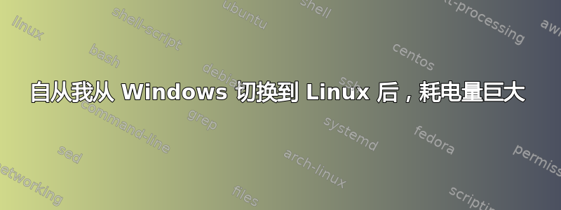 自从我从 Windows 切换到 Linux 后，耗电量巨大