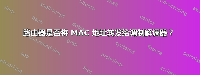 路由器是否将 MAC 地址转发给调制解调器？