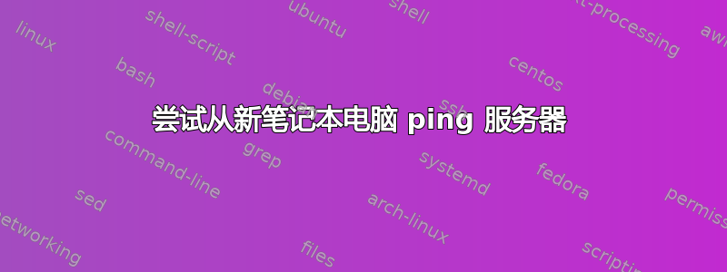 尝试从新笔记本电脑 ping 服务器