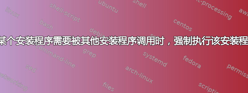 当某个安装程序需要被其他安装程序调用时，强制执行该安装程序