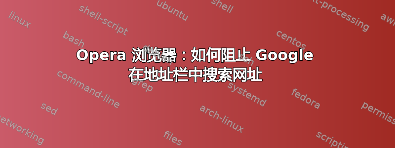 Opera 浏览器：如何阻止 Google 在地址栏中搜索网址