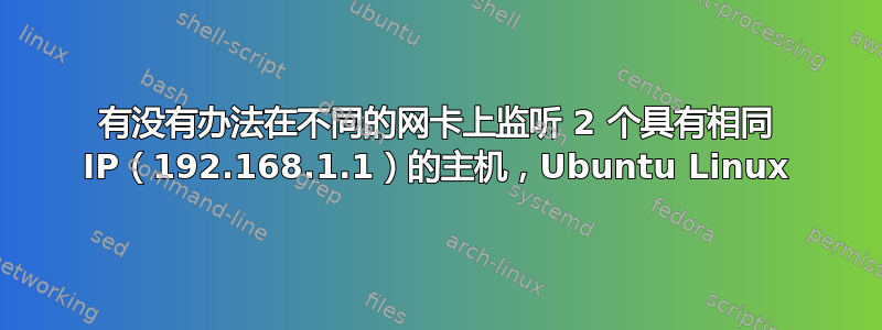 有没有办法在不同的网卡上监听 2 个具有相同 IP（192.168.1.1）的主机，Ubuntu Linux