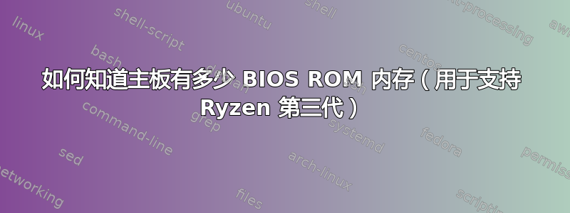 如何知道主板有多少 BIOS ROM 内存（用于支持 Ryzen 第三代）